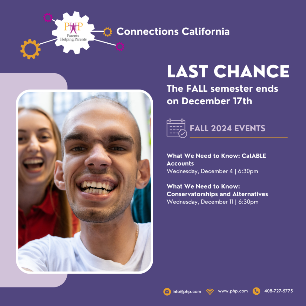 Connections California webinar LAST CHANCE The FALL semester ends on December 17th FALL 2024 EVENTS What We Need to Know: CalABLE Accounts Wednesday, December 4 | 6:30pm