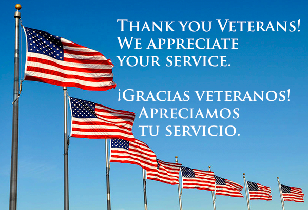 THANK YOU VETERANS!
WE APPRECIATE
YOUR SERVICE.
¡GRACIAS VETERANOS!
APRECIAMOS
TU SERVICIO.