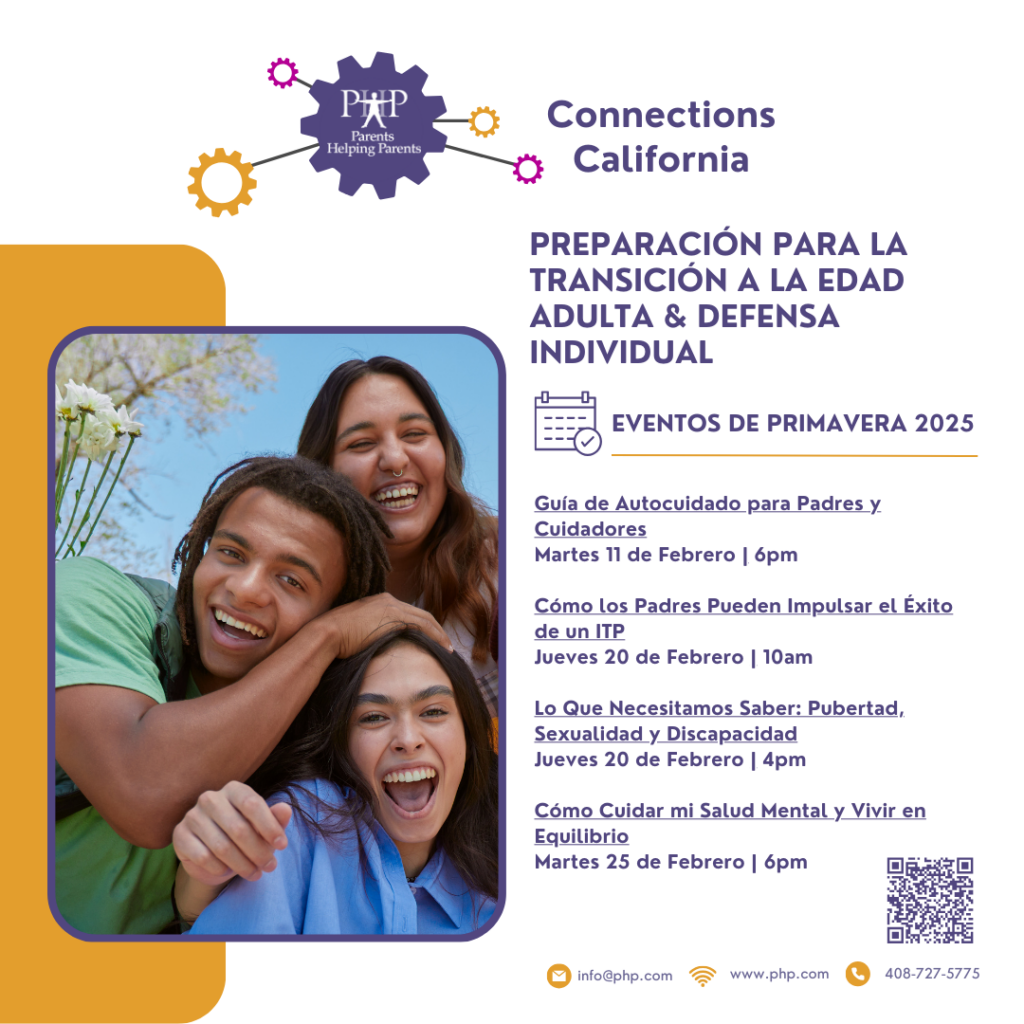 De Connections California y PHP, Padres que ayudan a Padres

PREPARACIÓN PARA LA TRANSICIÓN A LA EDAD ADULTA Y DEFENSA INDIVIDUAL

EVENTOS DE PRIMAVERA DE 2025 